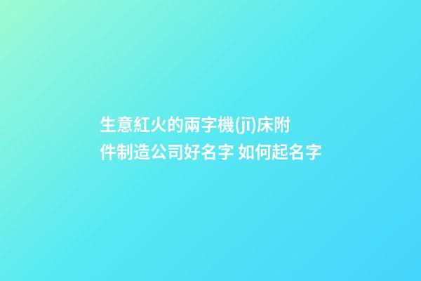 生意紅火的兩字機(jī)床附件制造公司好名字 如何起名字-第1張-公司起名-玄機(jī)派